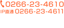 0266-23-4610 IP直通 0266-23-4611 FAX 0266-23-4652 営業時間8:30〜17:00(平日)